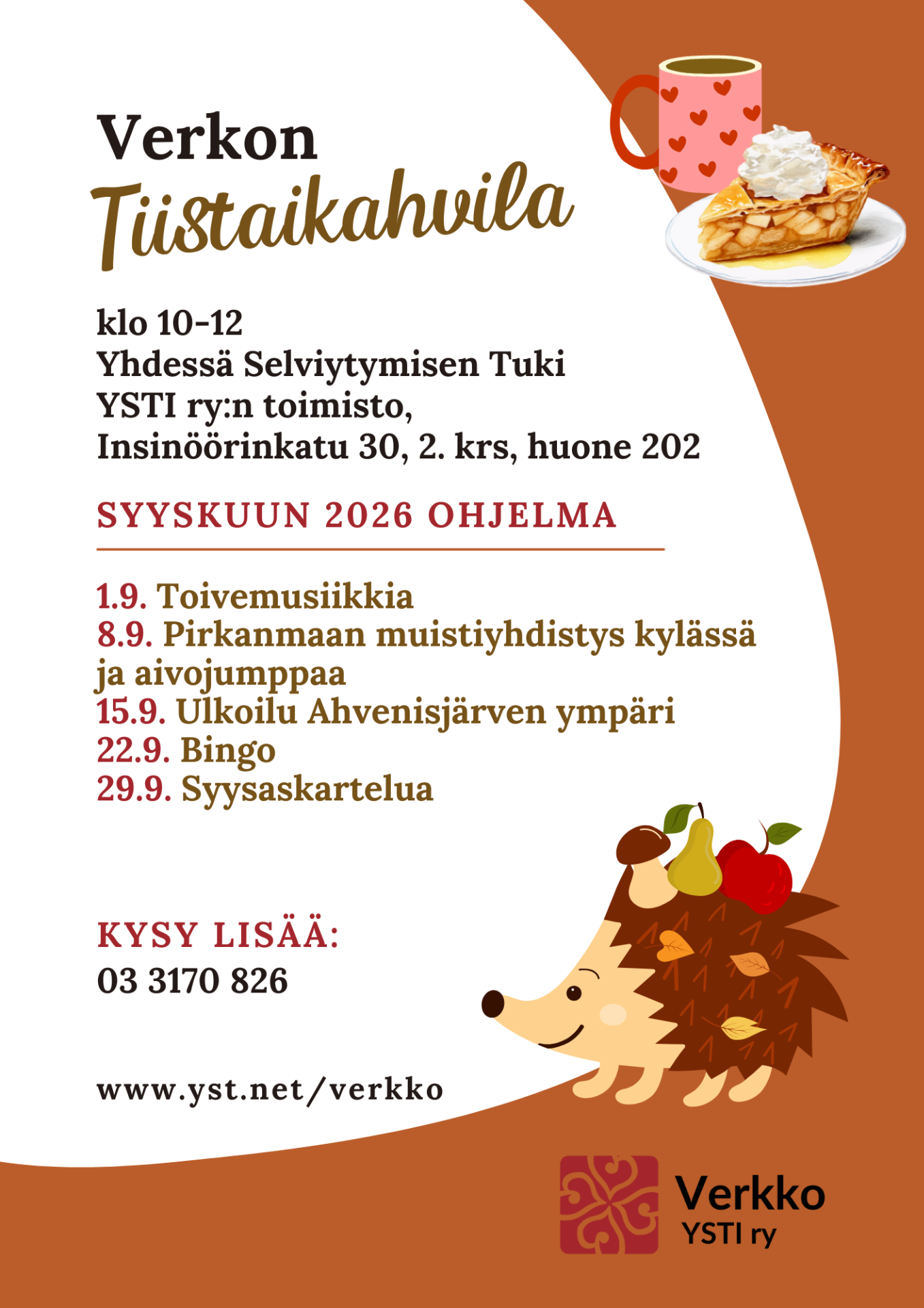 Mainoksen kuvissa sydänmuki ja omenapiirakka sekä siili, jolla selässä syksyn lehtiä ja satoa. Mainoksen tekstissä sanotaan Verkon Tiistaikahvila klo 10-12 Yhdessä Selviytymisen Tuki YSTI ry:n ry:n toimisto, Insinöörinkatu 30, 2. krs, huone 202, SYYSKUUN 2026 OHJELMA: 1.9. Toivemusiikkia 8.9. Pirkanmaan muistiyhdistys kylässä ja aivojumppaa 15.9. Ulkoilu Ahvenisjärven ympäri 22.9. Bingo 29.9. Syysaskartelua KYSY LISÄÄ: 03 3170826, www.yst.net/verkko.